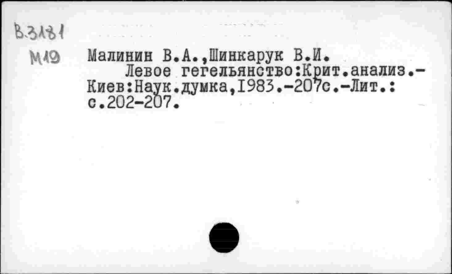 ﻿ЦА9
Малинин В.А.,Шинкарук В.И.
Левое гегельянство:Крит.анализ. Киев:Наук.думка,1983.-207с.-Лит.: с.202-207.